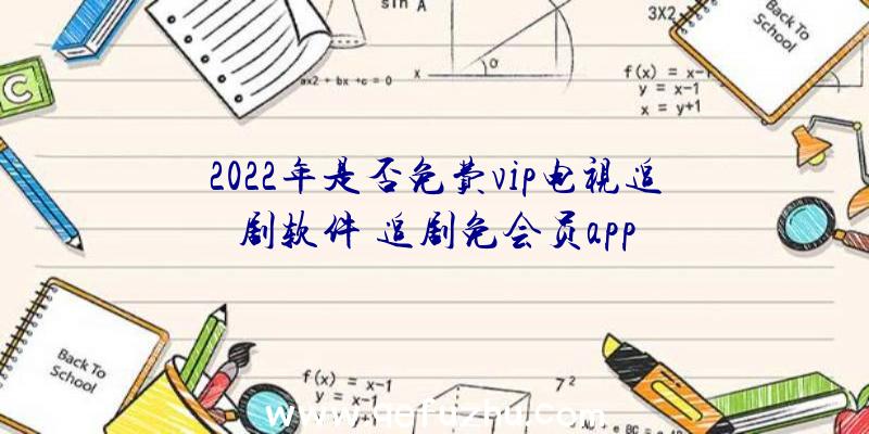 2022年是否免费vip电视追剧软件